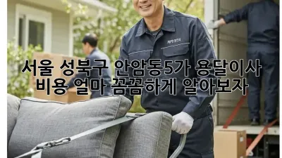 서울 성북구 안암동5가 용달이사 비용 얼마? 꼼꼼하게 알아보자!