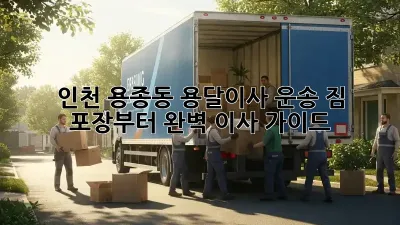 인천 용종동 용달이사 운송: 짐 포장부터 완벽 이사 가이드!