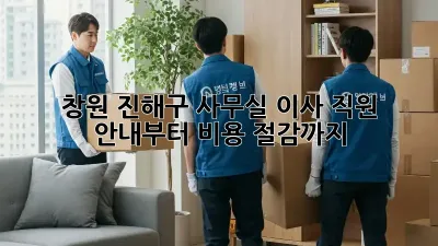 창원 진해구 사무실 이사? 직원 안내부터 비용 절감까지!