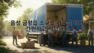 음성 금왕읍 소규모 사무실 이사, 간편하고 저렴하게!